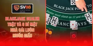 Blackjack Dealer Thật Và 6 Bí Mật Nhà Cái Luôn Muốn Giấu