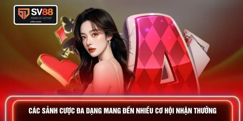 Các sảnh cược đa dạng mang đến nhiều cơ hội nhận thưởng