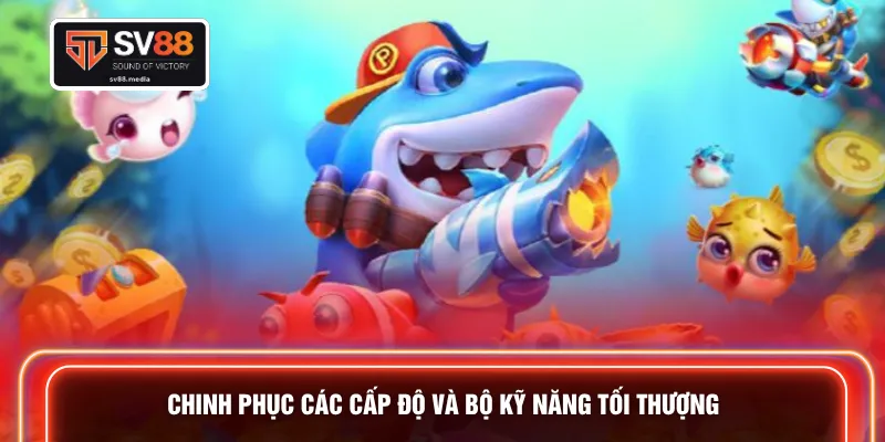 Chinh phục các cấp độ và bộ kỹ năng tối thượng 