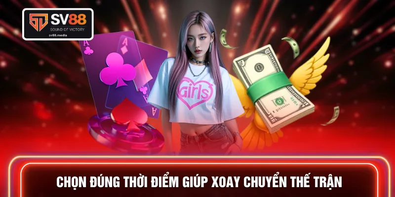 Chọn đúng thời điểm giúp xoay chuyển thế trận