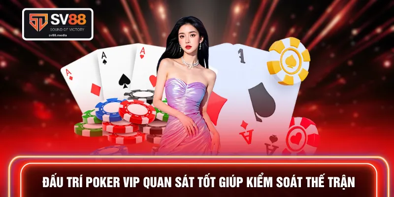 Đấu trí Poker VIP quan sát tốt giúp kiểm soát thế trận 