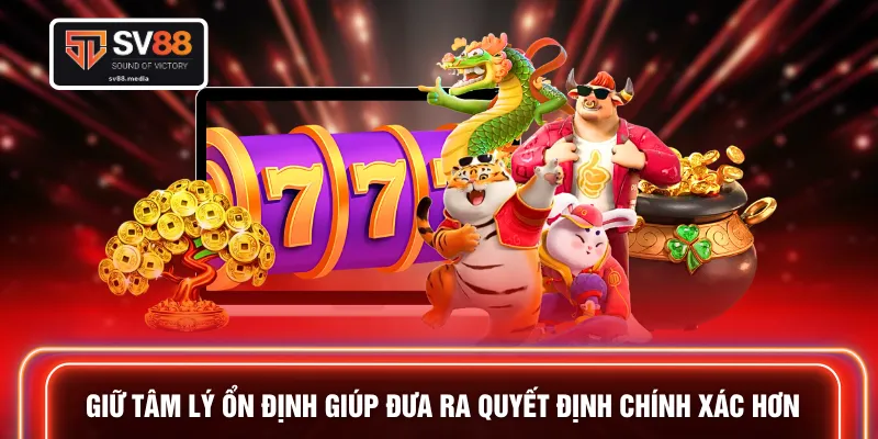 Giữ tâm lý ổn định giúp đưa ra quyết định chính xác hơn