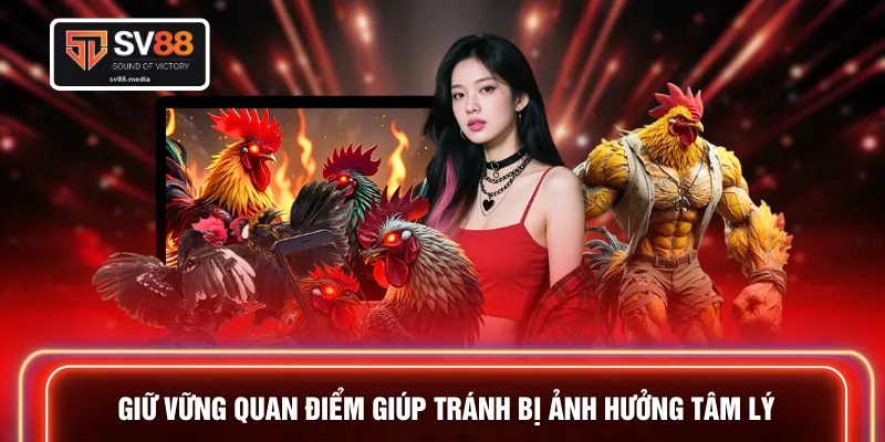 Giữ vững quan điểm giúp tránh bị ảnh hưởng tâm lý