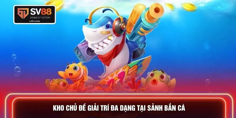 Kho chủ đề giải trí đa dạng tại sảnh bắn cá