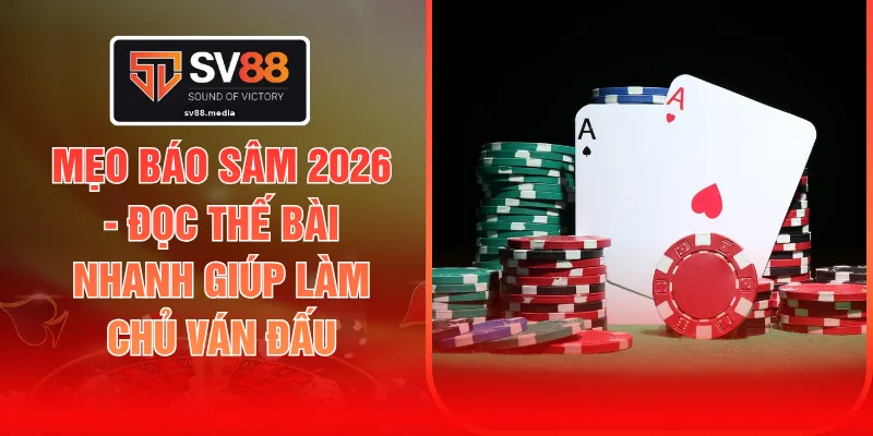 Mẹo Báo Sâm 2026 - Đọc Thế Bài Nhanh Giúp Làm Chủ Ván Đấu