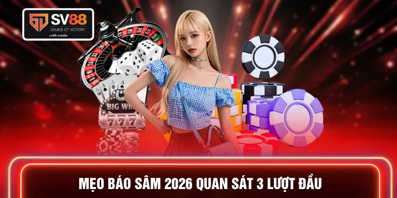 Mẹo báo Sâm 2026 quan sát 3 lượt đầu 