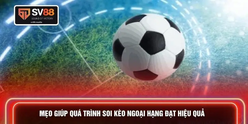 Mẹo giúp quá trình soi kèo ngoại hạng đạt hiệu quả
