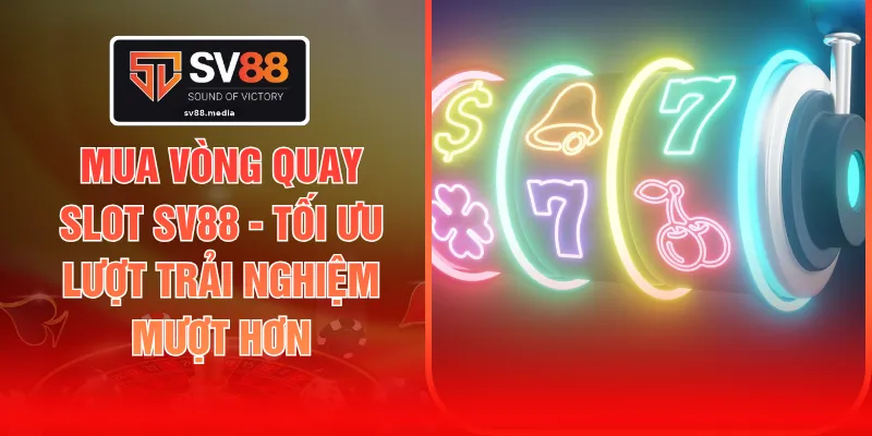 Mua Vòng Quay Slot SV88 - Tối Ưu Lượt Trải Nghiệm Mượt Hơn