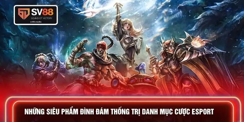 Những siêu phẩm đình đám thống trị danh mục cược Esport
