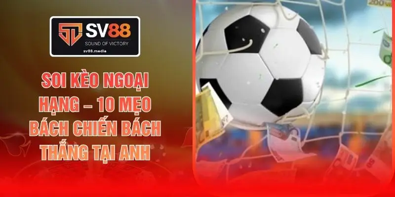 Soi Kèo Ngoại Hạng – 10 Mẹo Bách Chiến Bách Thắng Tại Anh