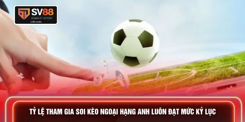 Tỷ lệ tham gia soi kèo ngoại hạng Anh luôn đạt mức kỷ lục