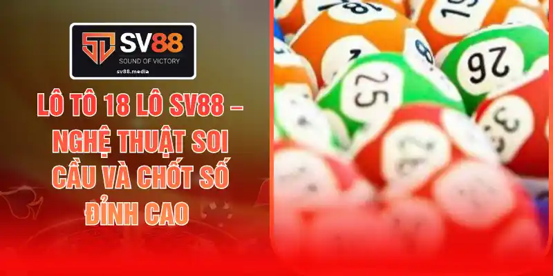 Lô Tô 18 Lô SV88 – Nghệ Thuật Soi Cầu Và Chốt Số Đỉnh Cao
